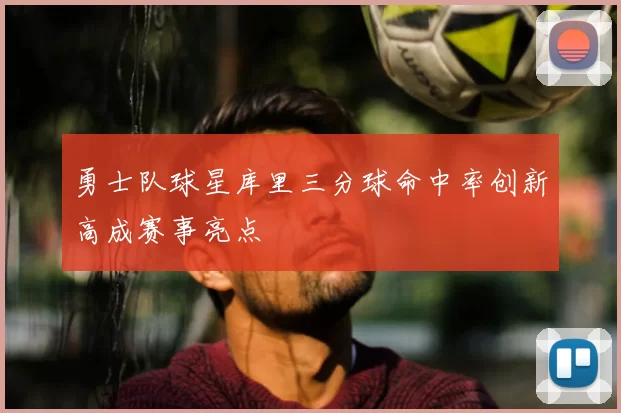 勇士队球星库里三分球命中率创新高成赛事亮点