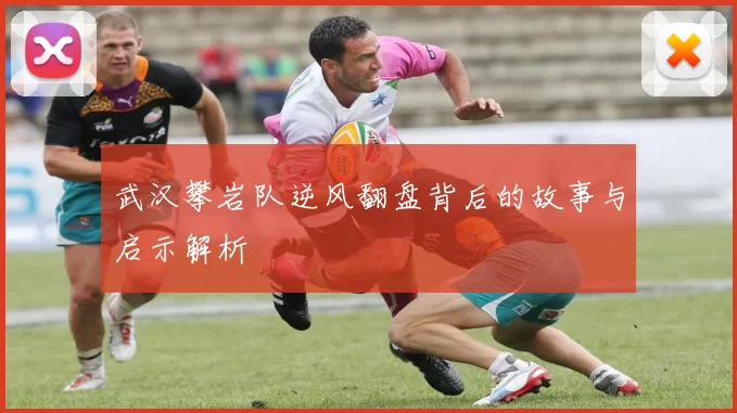 武汉攀岩队逆风翻盘背后的故事与启示解析