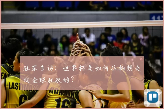 独家专访:世界杯是如何从构想走向全球狂欢的?