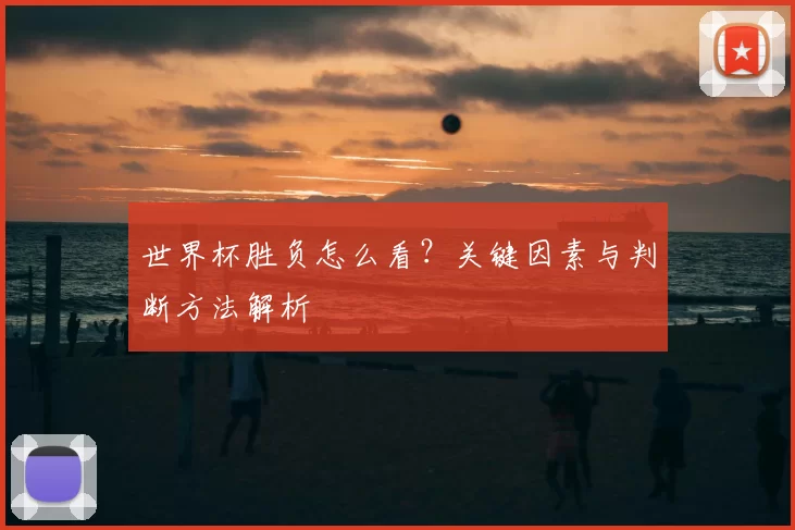 世界杯胜负怎么看？关键因素与判断方法解析