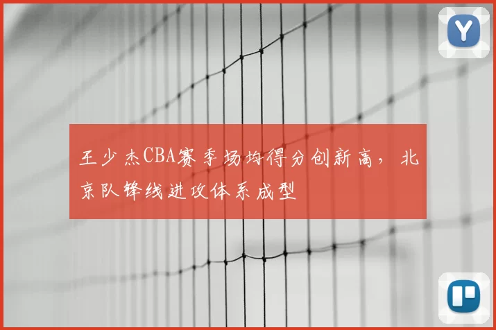 王少杰CBA赛季场均得分创新高,北京队锋线进攻体系成型