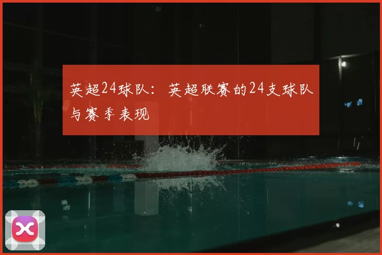 英超24球队:英超联赛的24支球队与赛季表现
