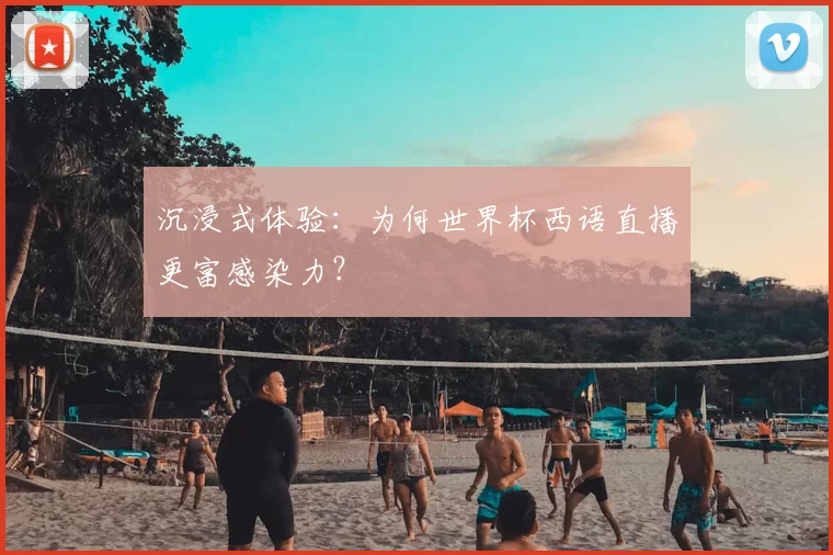 沉浸式体验：为何世界杯西语直播更富感染力？