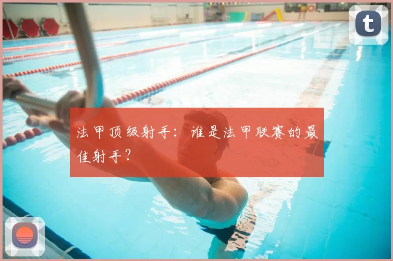 法甲顶级射手:谁是法甲联赛的最佳射手?