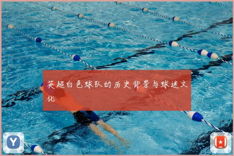 英超白色球队的历史背景与球迷文化