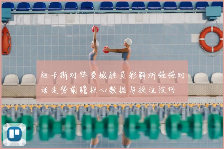 纽卡斯对阵曼城胜负彩解析强强对话走势前瞻核心数据与投注技巧