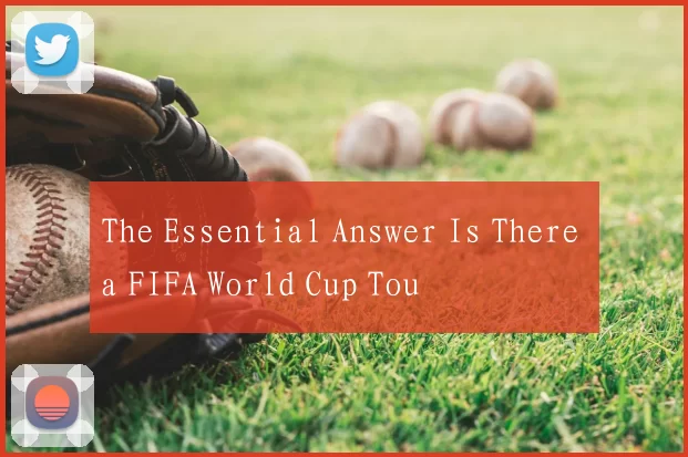 The Essential Answer Is There a FIFA World Cup Tou