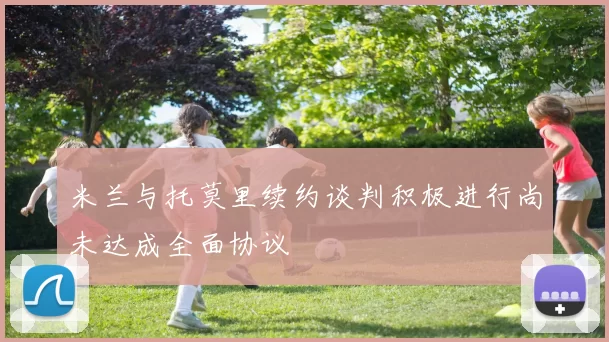 米兰与托莫里续约谈判积极进行尚未达成全面协议