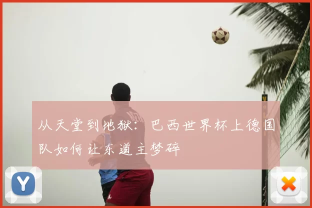 从天堂到地狱：巴西世界杯上德国队如何让东道主梦碎