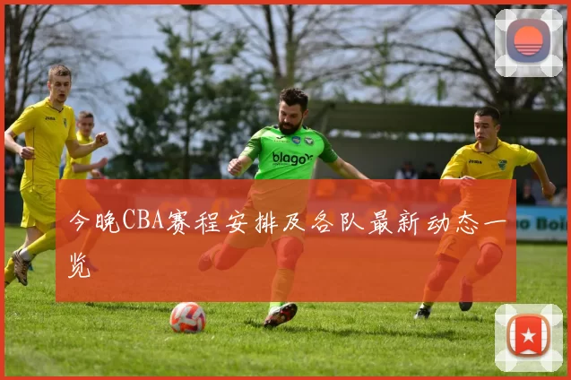 今晚CBA赛程安排及各队最新动态一览