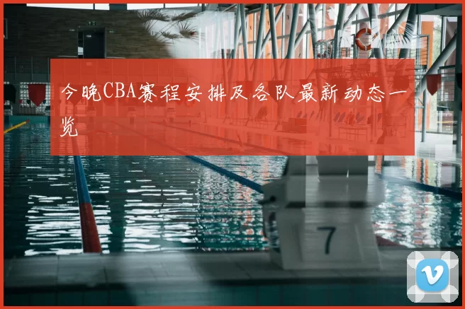 今晚CBA赛程安排及各队最新动态一览