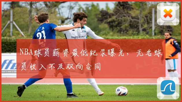 NBA球员薪资最低纪录曝光，无名球员收入不及双向合同
