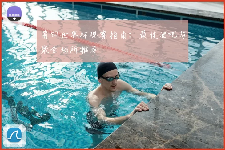 莆田世界杯观赛指南:最佳酒吧与聚会场所推荐