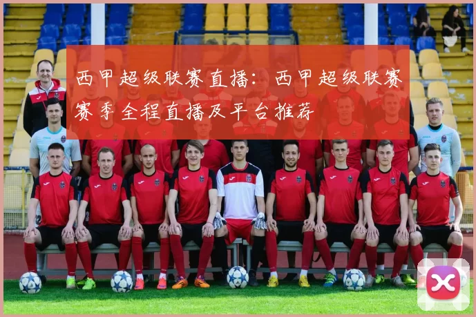 西甲超级联赛直播:西甲超级联赛赛季全程直播及平台推荐