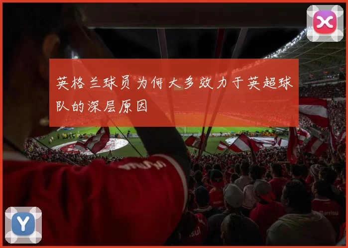 英格兰球员为何大多效力于英超球队的深层原因