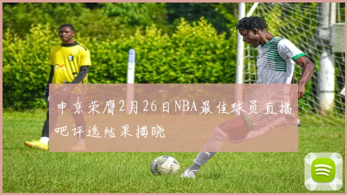 申京荣膺2月26日NBA最佳球员直播吧评选结果揭晓