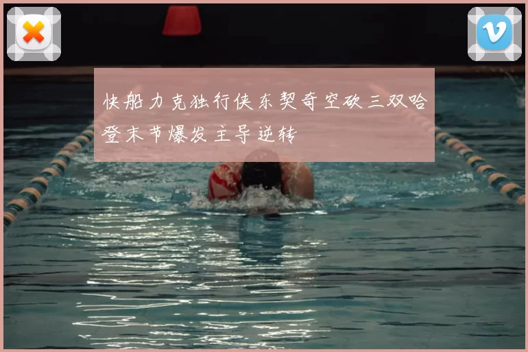 快船力克独行侠东契奇空砍三双哈登末节爆发主导逆转