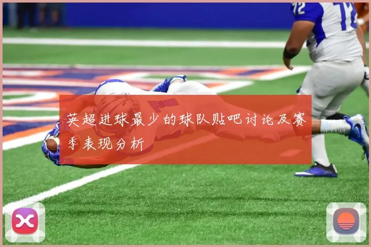 英超进球最少的球队贴吧讨论及赛季表现分析