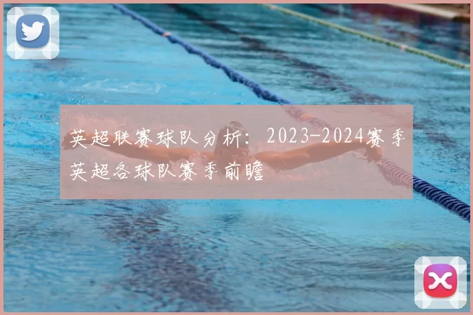 英超联赛球队分析：2023-2024赛季英超各球队赛季前瞻