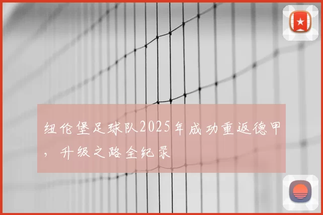 纽伦堡足球队2025年成功重返德甲,升级之路全纪录