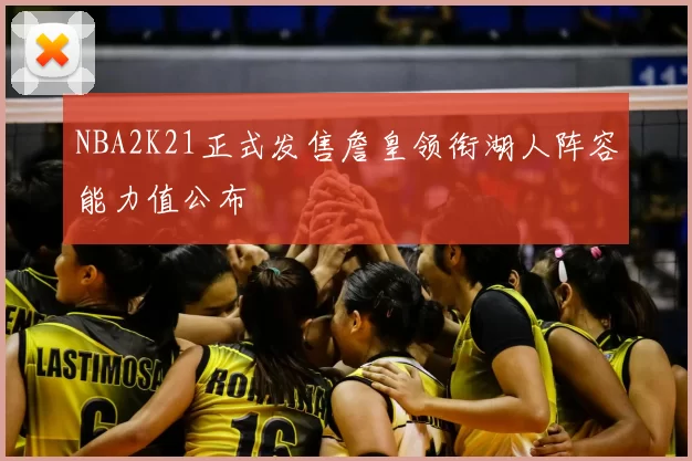NBA2K21正式发售詹皇领衔湖人阵容能力值公布