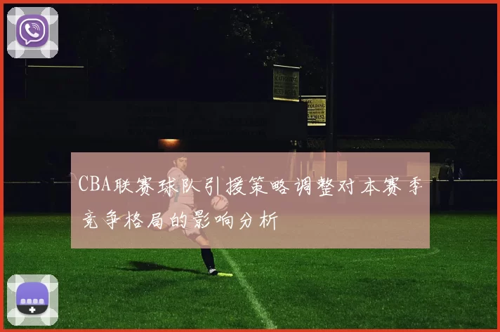 CBA联赛球队引援策略调整对本赛季竞争格局的影响分析