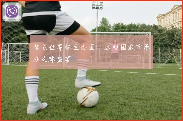 盘点世界杯主办国:这些国家曾承办足球盛宴