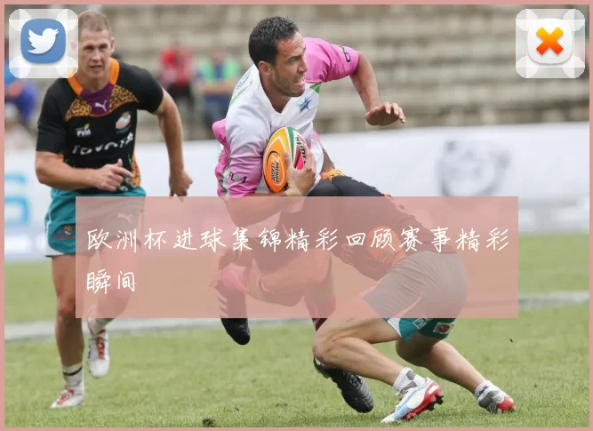 欧洲杯进球集锦精彩回顾赛事精彩瞬间