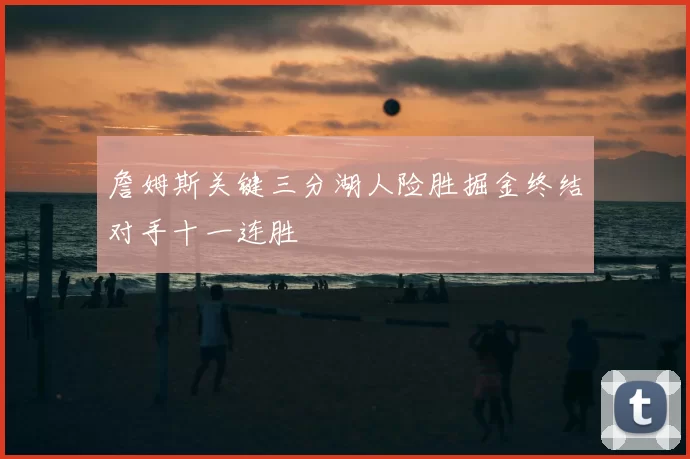 詹姆斯关键三分湖人险胜掘金终结对手十一连胜