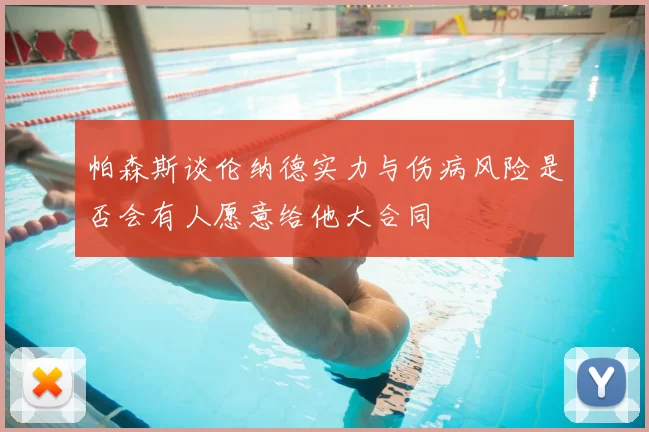 帕森斯谈伦纳德实力与伤病风险是否会有人愿意给他大合同