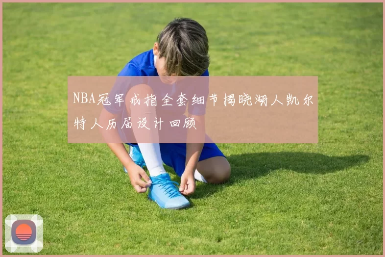 NBA冠军戒指全套细节揭晓湖人凯尔特人历届设计回顾