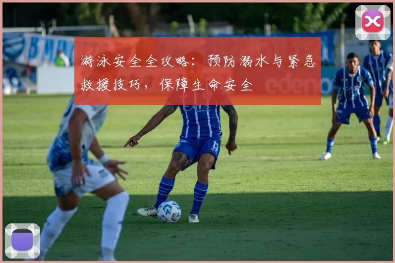 游泳安全全攻略：预防溺水与紧急救援技巧，保障生命安全