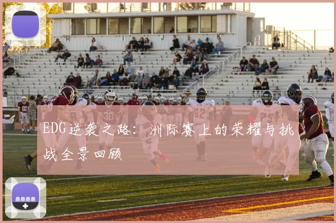EDG逆袭之路:洲际赛上的荣耀与挑战全景回顾