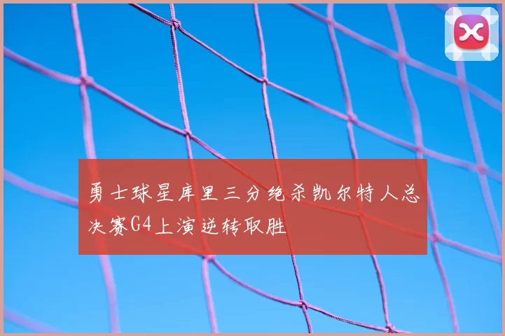 勇士球星库里三分绝杀凯尔特人总决赛G4上演逆转取胜