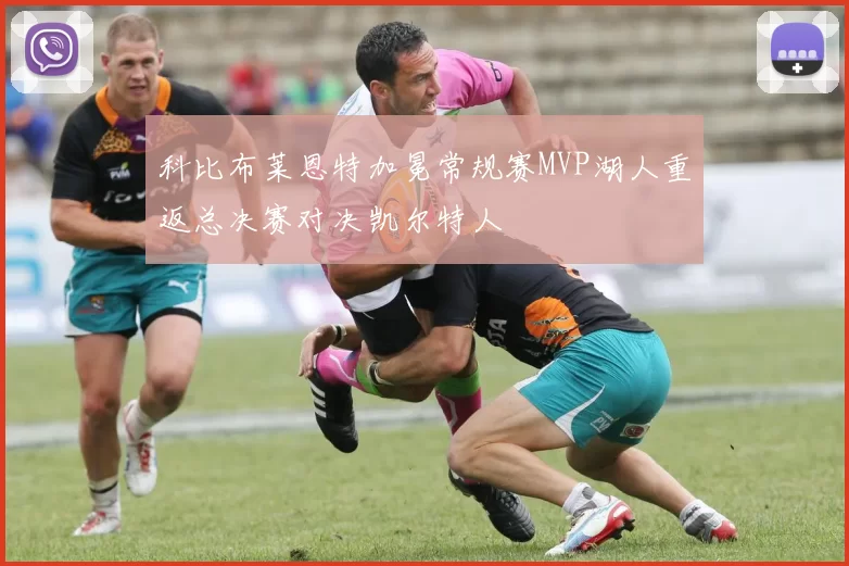 科比布莱恩特加冕常规赛MVP湖人重返总决赛对决凯尔特人