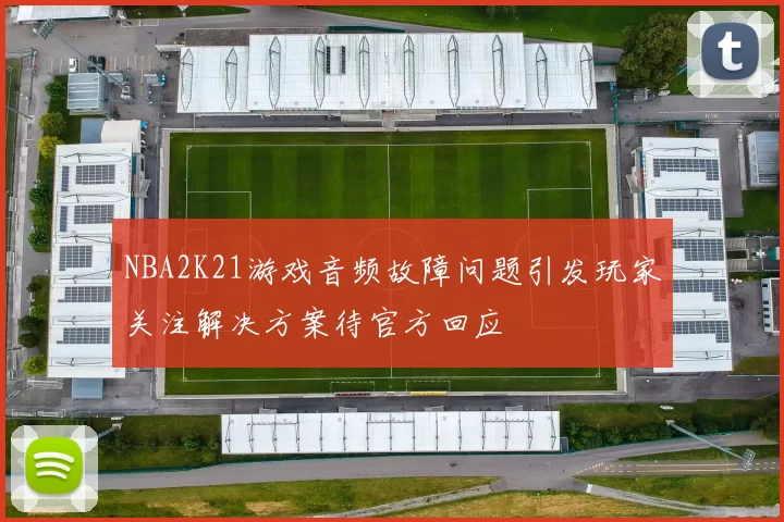 NBA2K21游戏音频故障问题引发玩家关注解决方案待官方回应