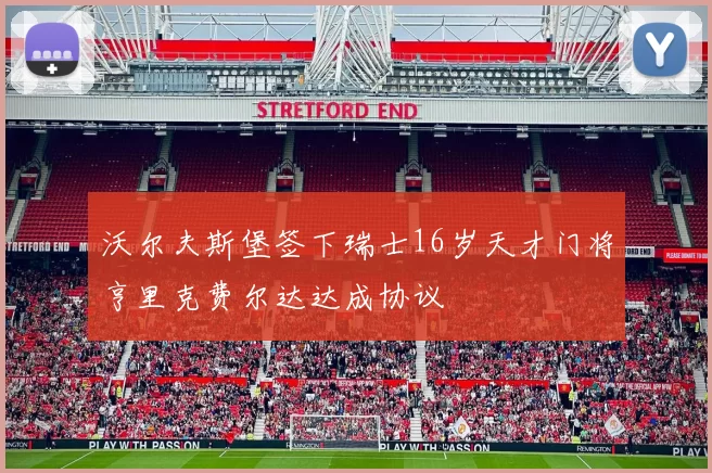沃尔夫斯堡签下瑞士16岁天才门将亨里克费尔达达成协议