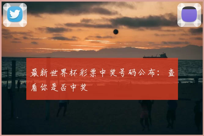 最新世界杯彩票中奖号码公布:查看你是否中奖