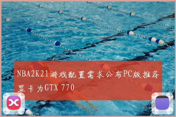 NBA2K21游戏配置需求公布PC版推荐显卡为GTX 770