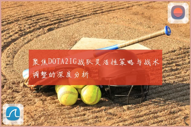 聚焦DOTA2IG战队灵活性策略与战术调整的深度分析
