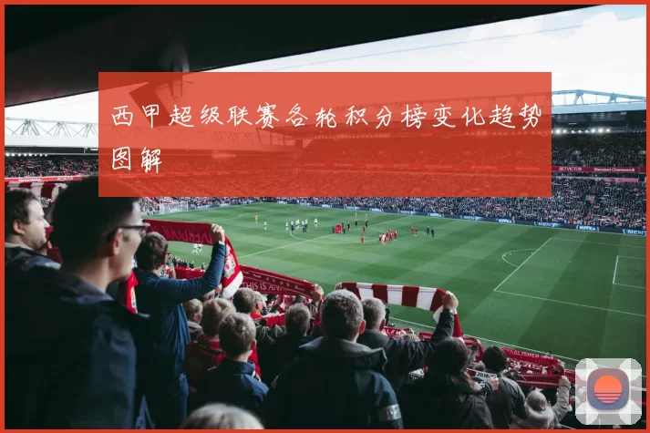 西甲超级联赛各轮积分榜变化趋势图解