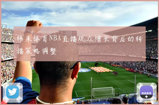 纬来体育NBA直播观众增长背后的转播策略调整