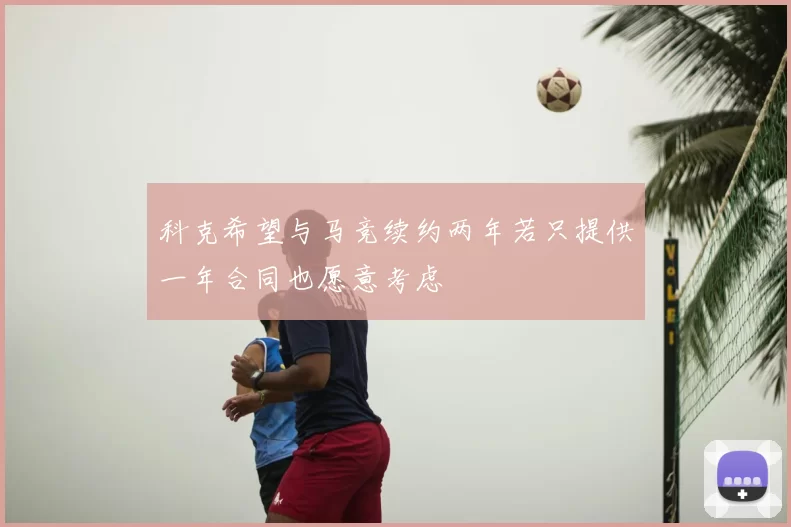 科克希望与马竞续约两年若只提供一年合同也愿意考虑