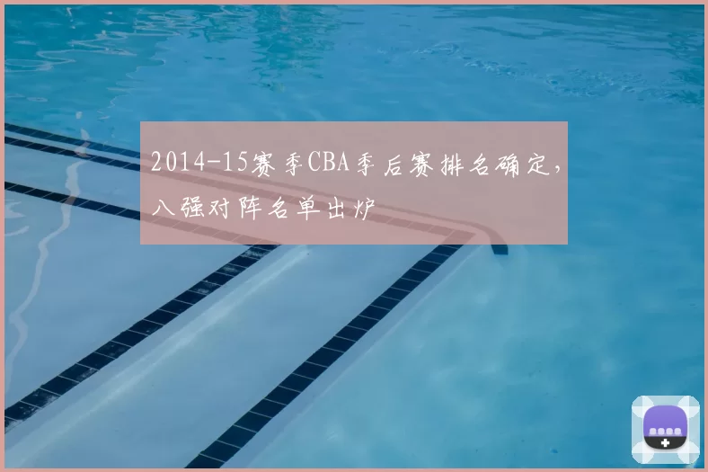 2014-15赛季CBA季后赛排名确定，八强对阵名单出炉