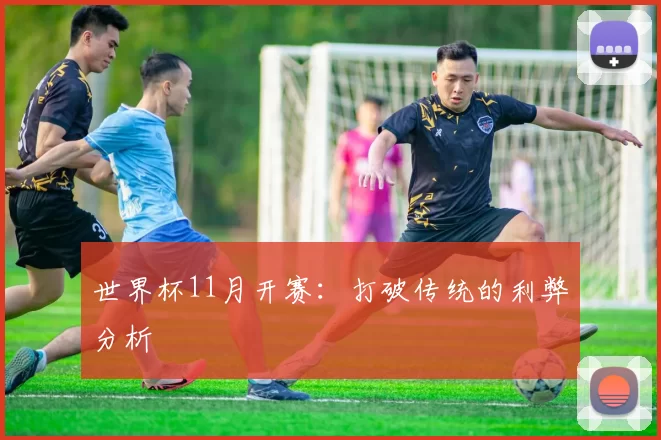 世界杯11月开赛:打破传统的利弊分析