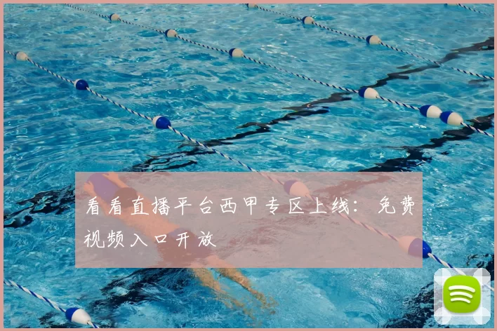 看看直播平台西甲专区上线:免费视频入口开放