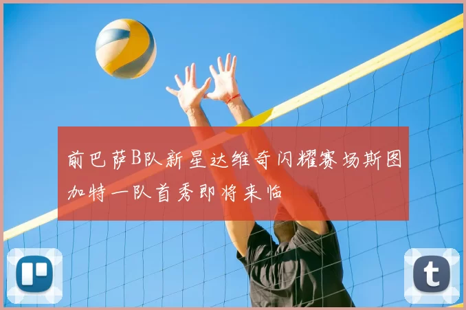 前巴萨B队新星达维奇闪耀赛场斯图加特一队首秀即将来临