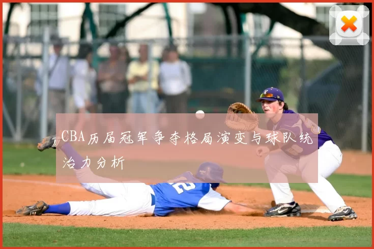 CBA历届冠军争夺格局演变与球队统治力分析
