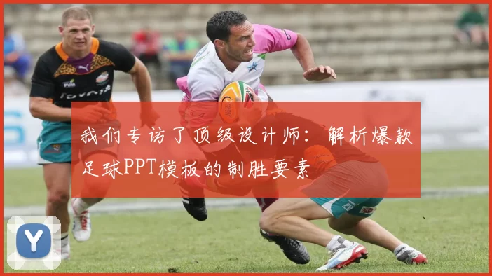 我们专访了顶级设计师：解析爆款足球PPT模板的制胜要素