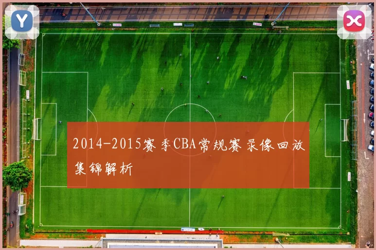 2014-2015赛季CBA常规赛录像回放集锦解析